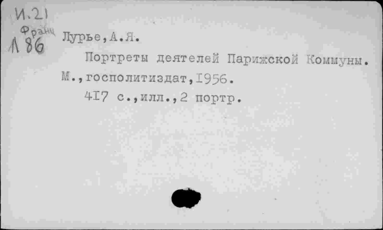 ﻿и.и
лурье,А-я-
Портреты деятелей Парижской Коммуны.
М.,госполитиздат,1956.
417 с.,илл.,2 портр.